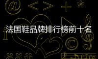 法國(guó)鞋品牌排行榜前十名（法國(guó)鞋品牌有哪些牌子）