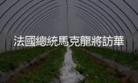 法國總統馬克龍將訪華
