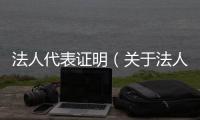 法人代表證明（關于法人代表證明的基本情況說明介紹）