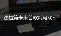 法拉第未來首款純電動SUV 15萬美元起售