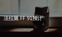 法拉第 FF 91預計在融資后9個月內量產交付