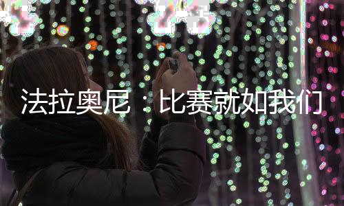 法拉奧尼：比賽就如我們還未曾出線一樣去發揮