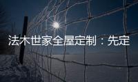法木世家全屋定制：先定制家具還是先裝修?