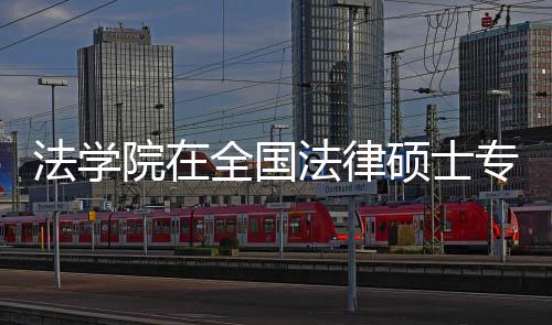 法學院在全國法律碩士專業學位教育中受表彰