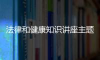 法律和健康知識講座主題標語與法律和健康知識講座主題的原因