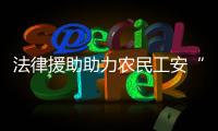 法律援助助力農(nóng)民工安“薪”不憂“酬”