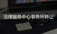 法律服務中心事務所轉讓 法律公司注冊條件