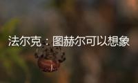 法爾克：圖赫爾可以想象回歸切爾西，但他的首要目標(biāo)是執(zhí)教曼聯(lián)