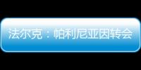 法爾克：帕利尼亞因轉(zhuǎn)會失敗落淚，不排除拜仁再次運作交易