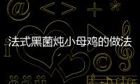法式黑菌燉小母雞的做法