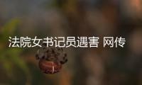 法院女書記員遇害 網傳打滴滴被奸殺