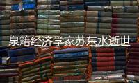 泉籍經濟學家蘇東水逝世 曾首創“泉州模式”理論