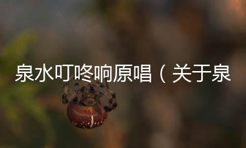 泉水叮咚響原唱（關(guān)于泉水叮咚響原唱的基本情況說明介紹）