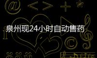 泉州現(xiàn)24小時(shí)自動(dòng)售藥機(jī) 藥師：售價(jià)更親民