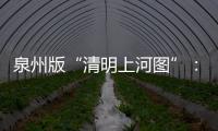 泉州版“清明上河圖”：1388個(gè)人物再現(xiàn)市井十洲人