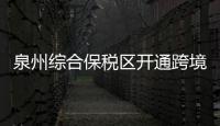 泉州綜合保稅區開通跨境電商“9610”出口業務