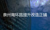 泉州南環路提升改造正鋪設瀝青 22日至28日相關路段管制
