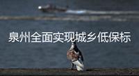 泉州全面實現城鄉低保標準一體化