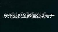 泉州公積金微信公眾號開通在線辦理業(yè)務(wù)功能