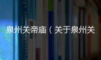 泉州關帝廟（關于泉州關帝廟的基本情況說明介紹）