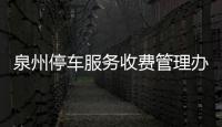 泉州停車服務收費管理辦法或年內出臺:推廣計時收費