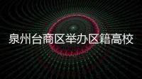 泉州臺商區(qū)舉辦區(qū)籍高校大學(xué)生研學(xué)活動