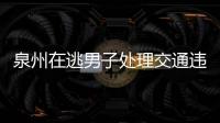泉州在逃男子處理交通違法 被女警當場識破