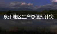 泉州地區生產總值預計突破萬億元