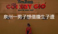 泉州一男子想借腹生子遭情人報復 情人分飾三角騙走58萬