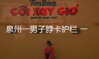 泉州一男子脖卡護(hù)欄 一度心臟驟停