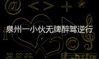 泉州一小伙無牌醉駕逆行闖關(guān) 后座男子還豎中指