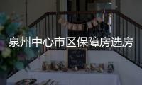 泉州中心市區保障房選房啟動 首日27戶家庭成功選房