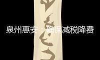 泉州惠安：確保減稅降費一戶不漏、一分不少