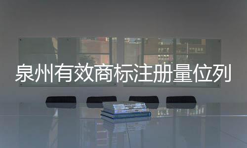 泉州有效商標注冊量位列全國地級市第一位
