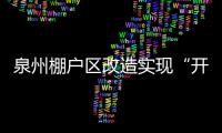 泉州棚戶區改造實現“開門紅” 一季度基本建成2939套