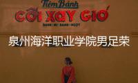 泉州海洋職業學院男足榮獲一等獎
