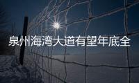 泉州海灣大道有望年底全線竣工