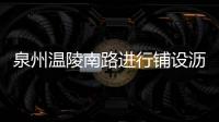 泉州溫陵南路進行鋪設瀝青改造 預計春運前完工