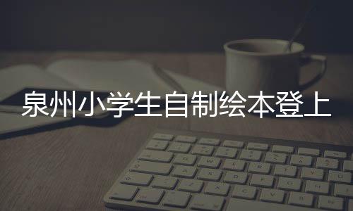 泉州小學生自制繪本登上國家級刊物