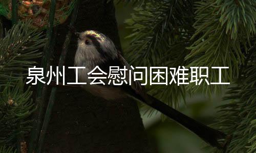 泉州工會慰問困難職工