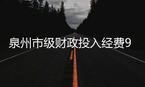 泉州市級(jí)財(cái)政投入經(jīng)費(fèi)9085萬元“兩中心一平臺(tái)”建設(shè)有“硬支撐”