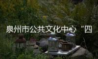 泉州市公共文化中心“四個花瓣”下月底基本完工