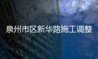 泉州市區(qū)新華路施工調(diào)整 北段已解除管制