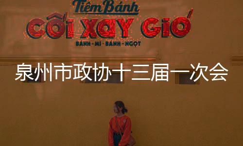 泉州市政協十三屆一次會議主席團常務主席會議召開