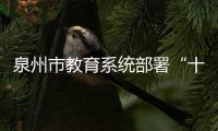 泉州市教育系統部署“十個加強” 做好暑期安全教育
