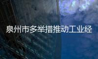 泉州市多舉措推動工業經濟良好開局