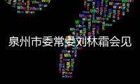泉州市委常委劉林霜會(huì)見中國(guó)網(wǎng)總編輯王曉輝