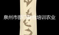 泉州市部門聯(lián)合培訓(xùn)農(nóng)業(yè)統(tǒng)計(jì)業(yè)務(wù)