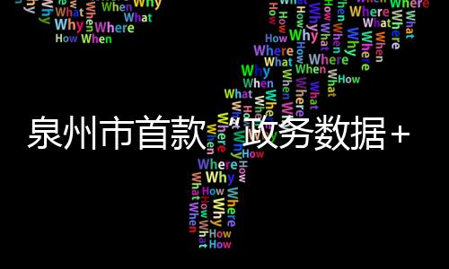 泉州市首款“政務數(shù)據(jù)+普惠金融”產(chǎn)品上線