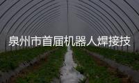 泉州市首屆機器人焊接技能大賽在洛江開賽